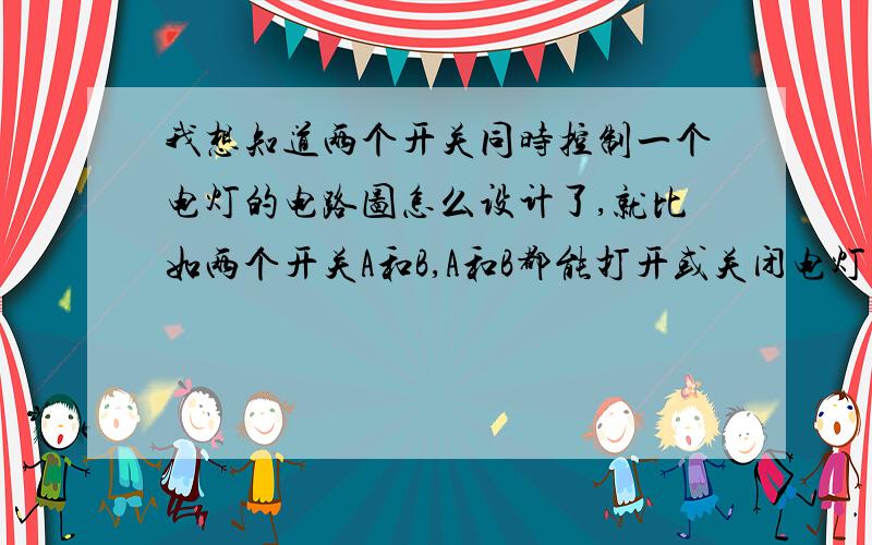 我想知道两个开关同时控制一个电灯的电路图怎么设计了,就比如两个开关A和B,A和B都能打开或关闭电灯并且A打开时B可以关闭电灯,B打开电灯后A同样可以关闭电灯,请指引一下迷津