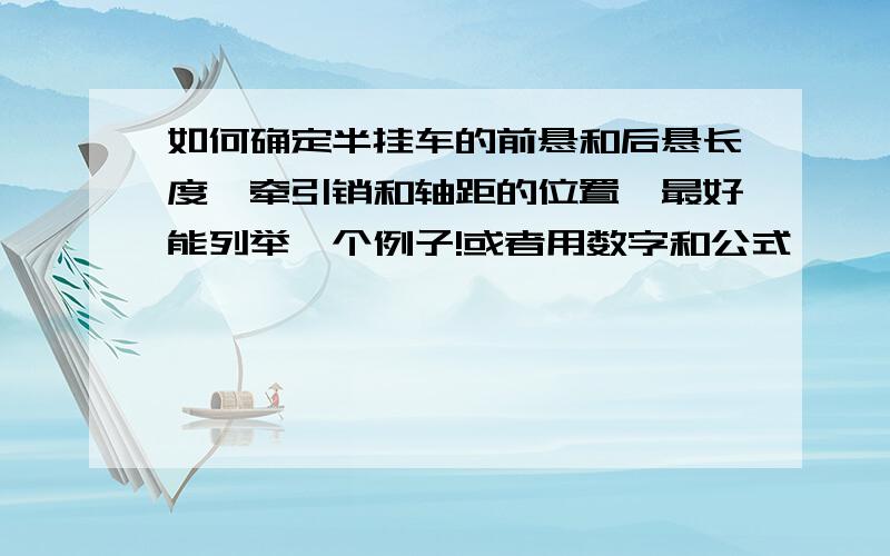 如何确定半挂车的前悬和后悬长度,牵引销和轴距的位置,最好能列举一个例子!或者用数字和公式