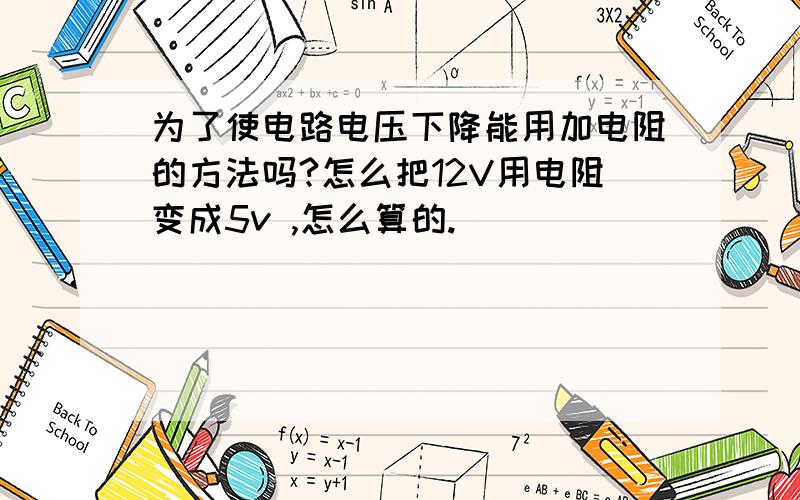 为了使电路电压下降能用加电阻的方法吗?怎么把12V用电阻变成5v ,怎么算的.