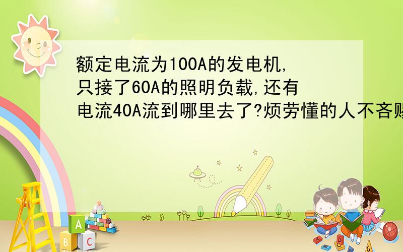 额定电流为100A的发电机,只接了60A的照明负载,还有电流40A流到哪里去了?烦劳懂的人不吝赐教,小弟在此谢过!