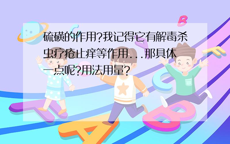 硫磺的作用?我记得它有解毒杀虫疗疮止痒等作用...那具体一点呢?用法用量?