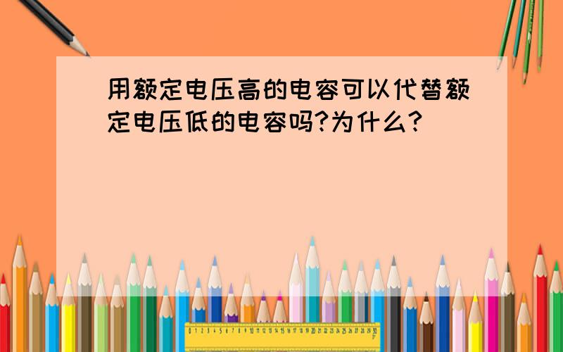 用额定电压高的电容可以代替额定电压低的电容吗?为什么?