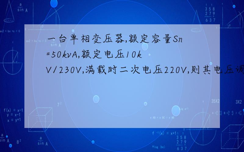 一台单相变压器,额定容量Sn=50kvA,额定电压10kV/230V,满载时二次电压220V,则其电压调整率为△U％为（ ）