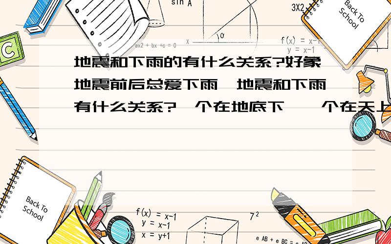 地震和下雨的有什么关系?好象地震前后总爱下雨,地震和下雨有什么关系?一个在地底下,一个在天上头,他们怎么会扯上关系呢?不是水管的原因,唐山地震那会也下雨了,虽然我没经历到,但是我