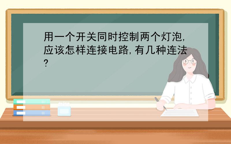 用一个开关同时控制两个灯泡,应该怎样连接电路,有几种连法?