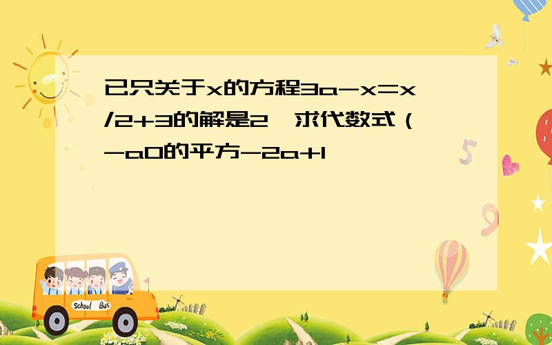 已只关于x的方程3a-x=x/2+3的解是2,求代数式（-a0的平方-2a+1