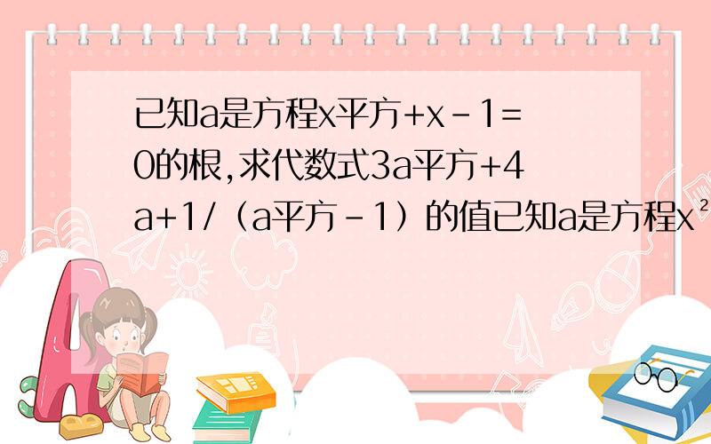 已知a是方程x平方+x-1=0的根,求代数式3a平方+4a+1/（a平方-1）的值已知a是方程x²+x-1=0的根,求代数式3a²+4a+1/（a²-1）的值