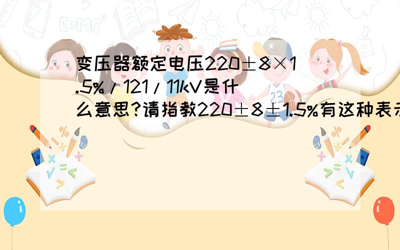 变压器额定电压220±8×1.5%/121/11kV是什么意思?请指教220±8±1.5%有这种表示方法吗?