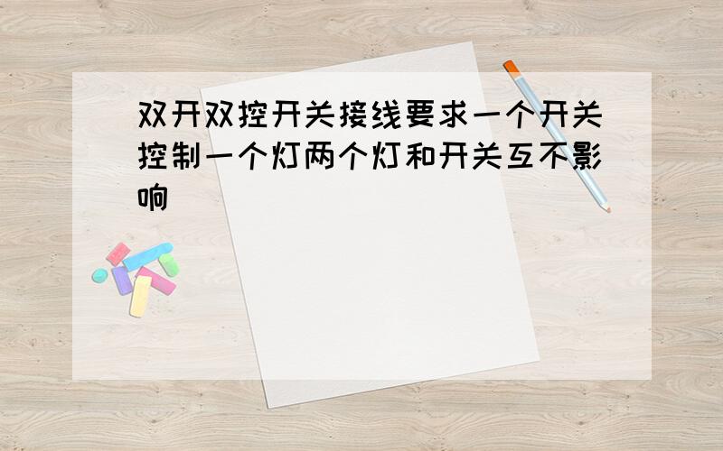 双开双控开关接线要求一个开关控制一个灯两个灯和开关互不影响