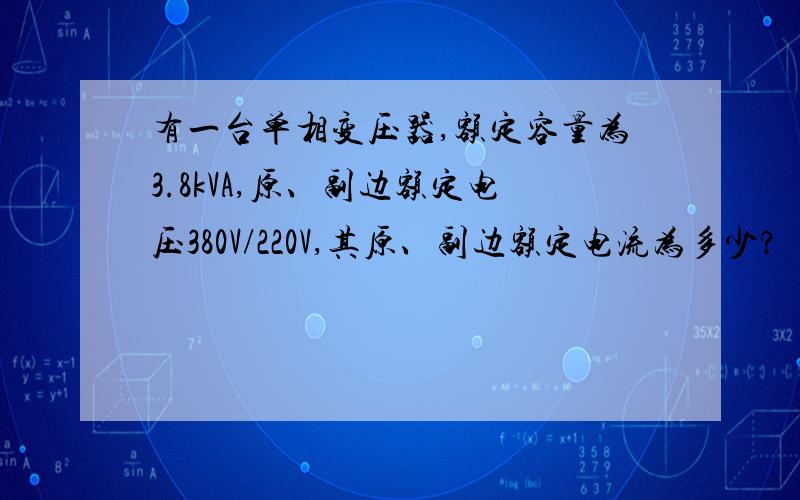 有一台单相变压器,额定容量为3.8kVA,原、副边额定电压380V/220V,其原、副边额定电流为多少?