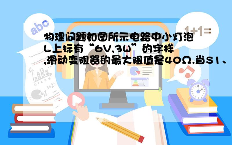 物理问题如图所示电路中小灯泡L上标有“6V,3W”的字样,滑动变阻器的最大阻值是40Ω.当S1、S2都断开,滑动变阻器连入电路中的电阻为36Ω时,小灯泡正常发光；当S1、S2都闭合时,滑片P滑到a端A1、