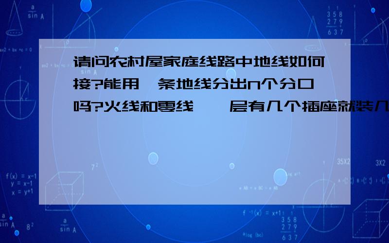 请问农村屋家庭线路中地线如何接?能用一条地线分出N个分口吗?火线和零线,一层有几个插座就装几组,地线地线也要分组吗?还是一条地线走过,经过那里需要的就分一个线口出来?