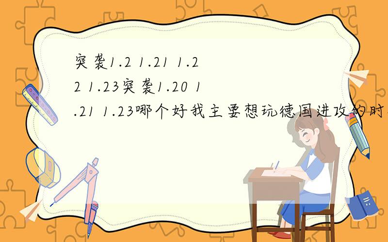 突袭1.2 1.21 1.22 1.23突袭1.20 1.21 1.23哪个好我主要想玩德国进攻的时候的任务和北非作战时候的任务,哪个版本好?