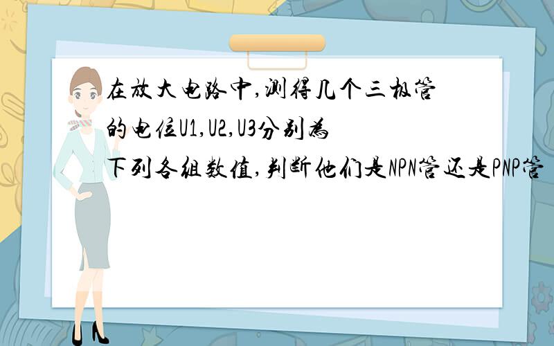 在放大电路中,测得几个三极管的电位U1,U2,U3分别为下列各组数值,判断他们是NPN管还是PNP管