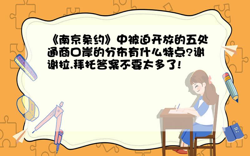 《南京条约》中被迫开放的五处通商口岸的分布有什么特点?谢谢拉.拜托答案不要太多了!