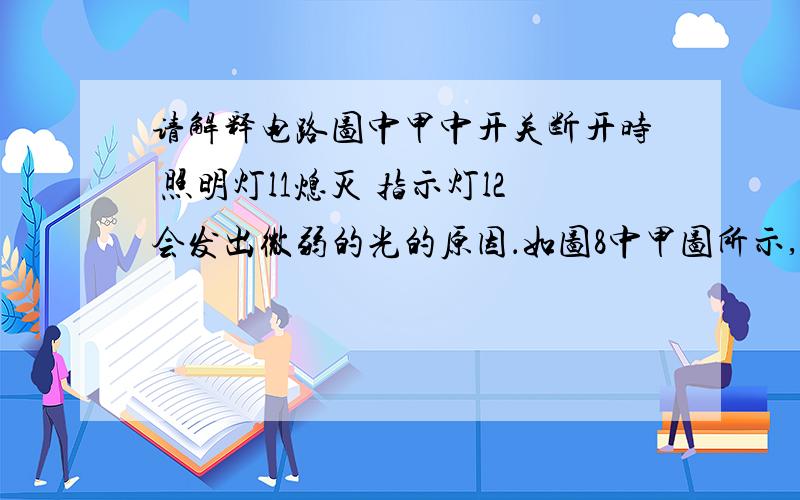 请解释电路图中甲中开关断开时 照明灯l1熄灭 指示灯l2会发出微弱的光的原因．如图8中甲图所示,家庭照明灯的一种按键开关上有一个指示灯．在实际使用中发现,当开关闭合时,只有照明灯发