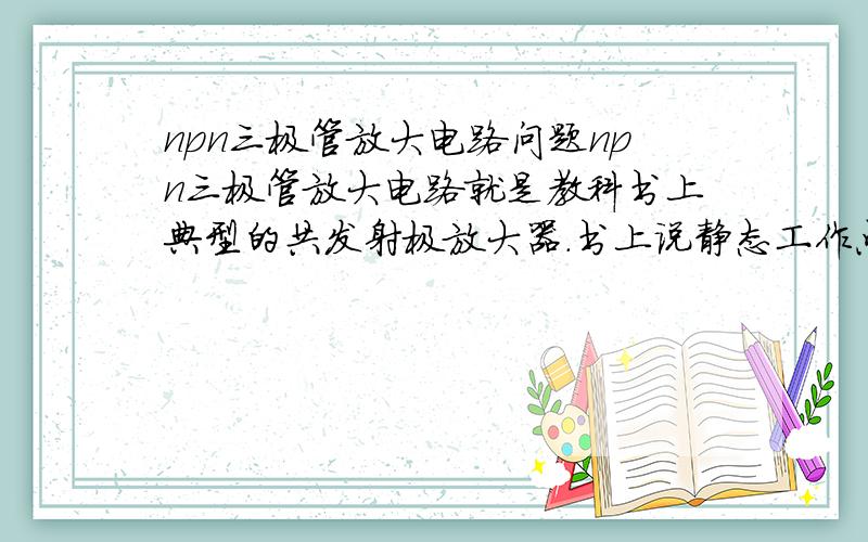 npn三极管放大电路问题npn三极管放大电路就是教科书上典型的共发射极放大器.书上说静态工作点设置的过高会饱和失真能理解,可是 截止失真不能理解基极不是有偏置电阻了为什么还会出现