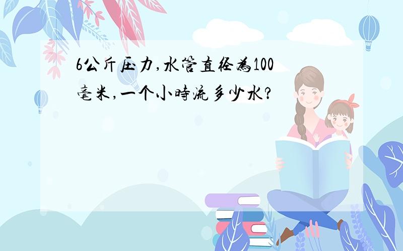 6公斤压力,水管直径为100毫米,一个小时流多少水?