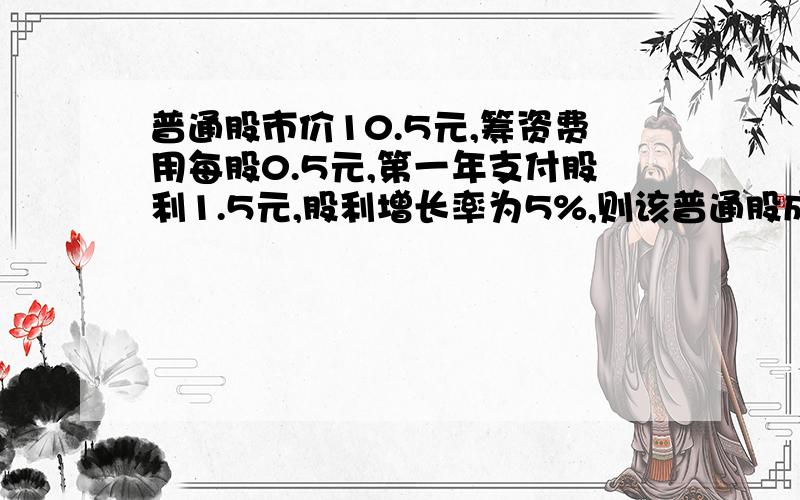 普通股市价10.5元,筹资费用每股0.5元,第一年支付股利1.5元,股利增长率为5%,则该普通股成本最接近于（ 答案是20%,我想知道过程是怎么样的