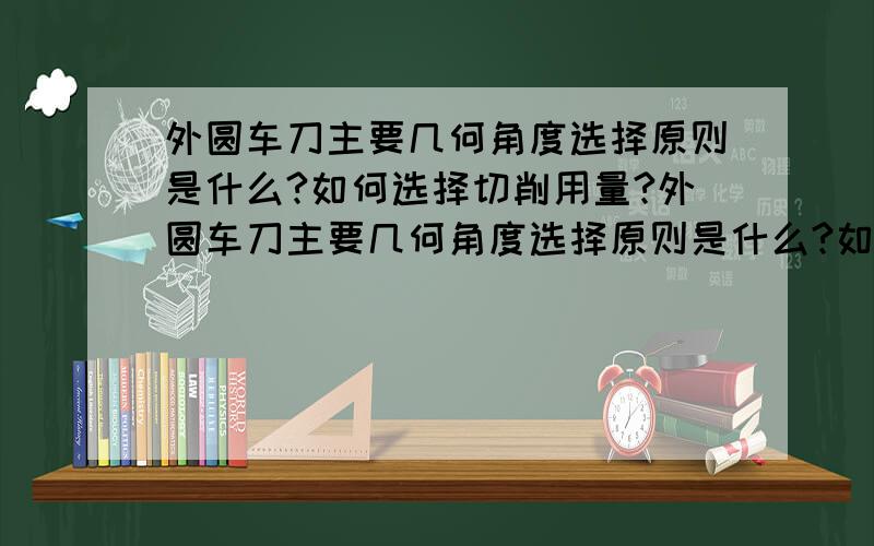 外圆车刀主要几何角度选择原则是什么?如何选择切削用量?外圆车刀主要几何角度选择原则是什么?如何选择切削用量