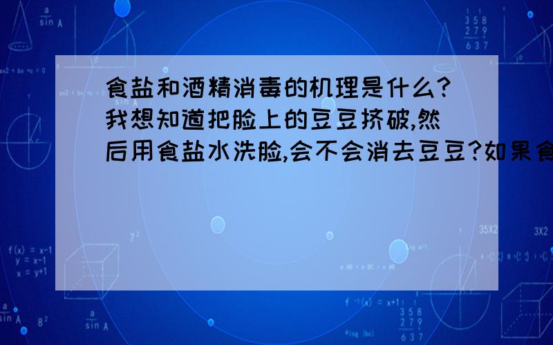 食盐和酒精消毒的机理是什么?我想知道把脸上的豆豆挤破,然后用食盐水洗脸,会不会消去豆豆?如果食盐谁调得太浓,会不会对皮肤有损害?