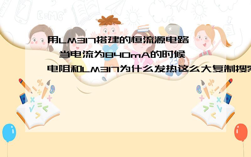 用LM317搭建的恒流源电路,当电流为840mA的时候,电阻和LM317为什么发热这么大复制搜索