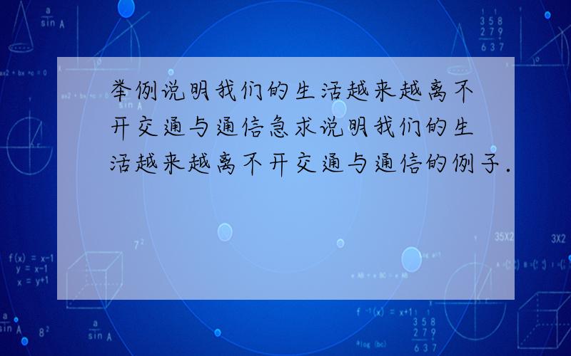 举例说明我们的生活越来越离不开交通与通信急求说明我们的生活越来越离不开交通与通信的例子．