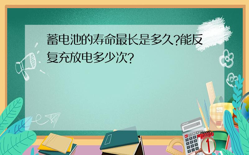 蓄电池的寿命最长是多久?能反复充放电多少次?