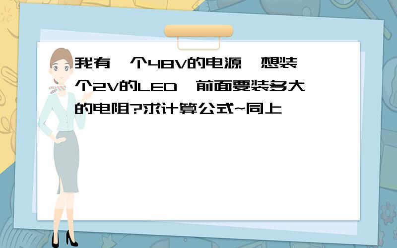 我有一个48V的电源,想装一个2V的LED,前面要装多大的电阻?求计算公式~同上