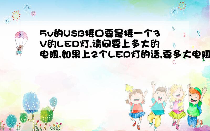 5v的USB接口要是接一个3V的LED灯,请问要上多大的电阻.如果上2个LED灯的话,要多大电阻.可不可以不接电阻,能接几个灯,可不可以?