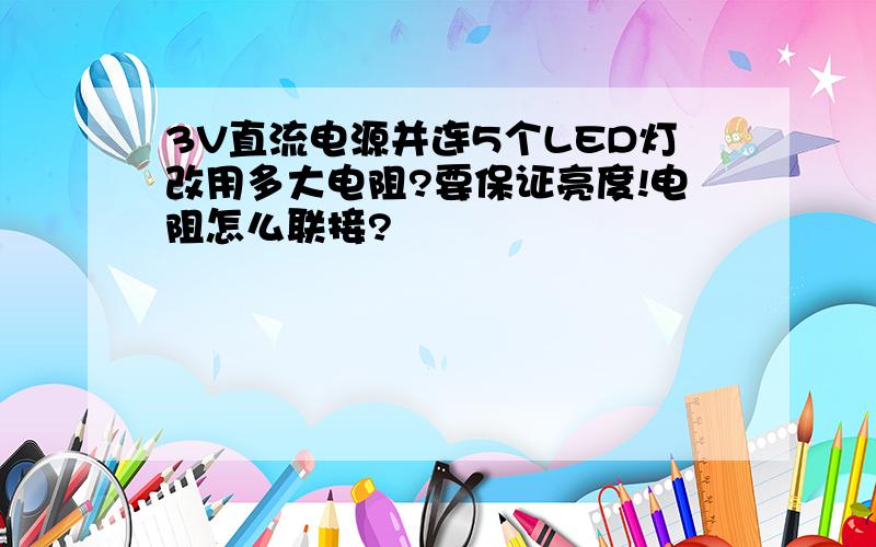 3V直流电源并连5个LED灯改用多大电阻?要保证亮度!电阻怎么联接?