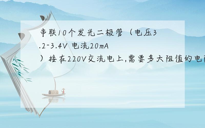 串联10个发光二极管（电压3.2-3.4V 电流20mA）接在220V交流电上,需要多大阻值的电阻只接1个需要多大阻值的?如果接20个的话,又是多大阻值?