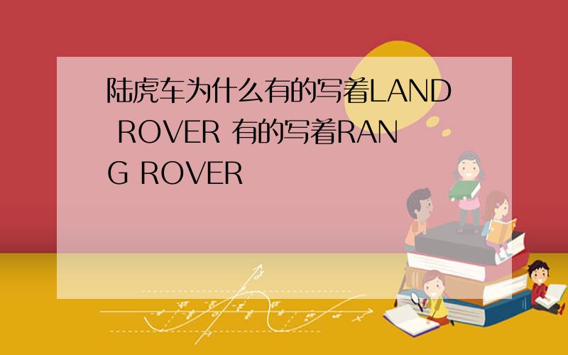 陆虎车为什么有的写着LAND ROVER 有的写着RANG ROVER