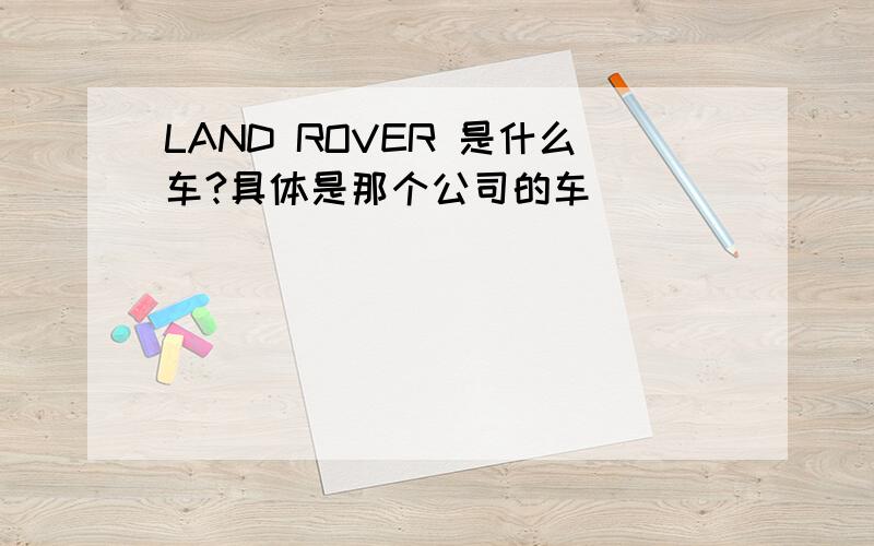 LAND ROVER 是什么车?具体是那个公司的车