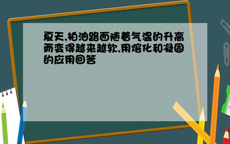 夏天,柏油路面随着气温的升高而变得越来越软,用熔化和凝固的应用回答