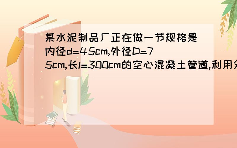 某水泥制品厂正在做一节规格是内径d=45cm,外径D=75cm,长l=300cm的空心混凝土管道,利用分解因式计算浇制这节管道需混凝土多少立方米?（π取3.14,结果保留两个有效数字）