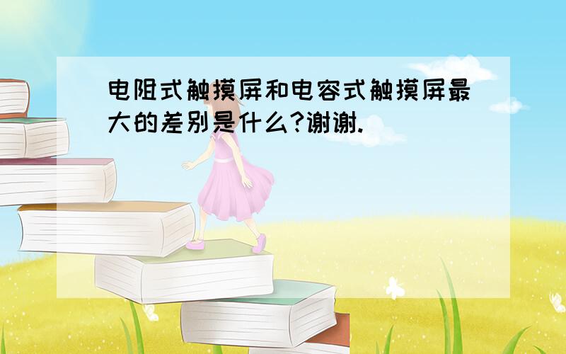 电阻式触摸屏和电容式触摸屏最大的差别是什么?谢谢.