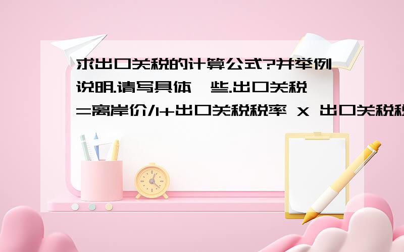 求出口关税的计算公式?并举例说明.请写具体一些.出口关税=离岸价/1+出口关税税率 X 出口关税税率这个公式是否正确,怎样运用.该公式下算出结果的是外币,还是人民币?