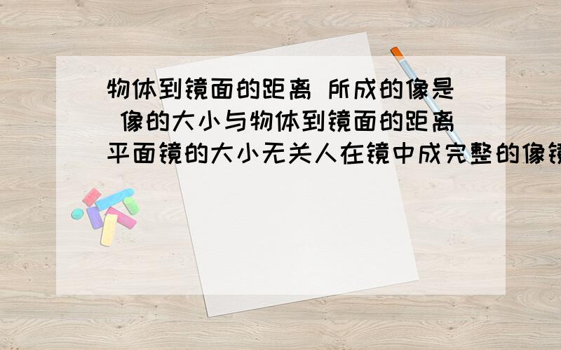 物体到镜面的距离 所成的像是 像的大小与物体到镜面的距离平面镜的大小无关人在镜中成完整的像镜子最少要物体到镜面的距离 所成的像是 像的大小与物体到镜面的距离平面镜的大小无关