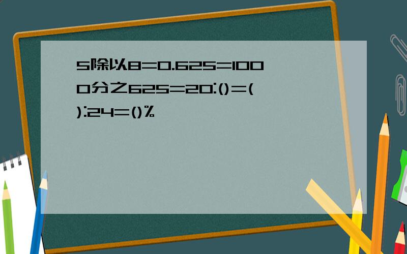 5除以8=0.625=1000分之625=20:()=():24=()%