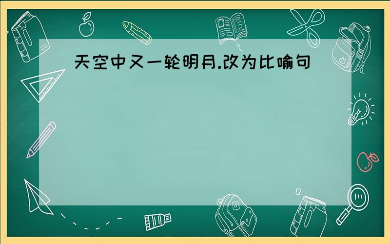 天空中又一轮明月.改为比喻句