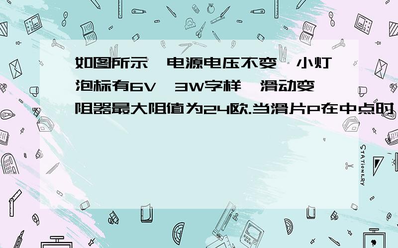 如图所示,电源电压不变,小灯泡标有6V,3W字样,滑动变阻器最大阻值为24欧.当滑片P在中点时,小灯泡恰好正常发光.求:此时滑动变阻器消耗的功率.