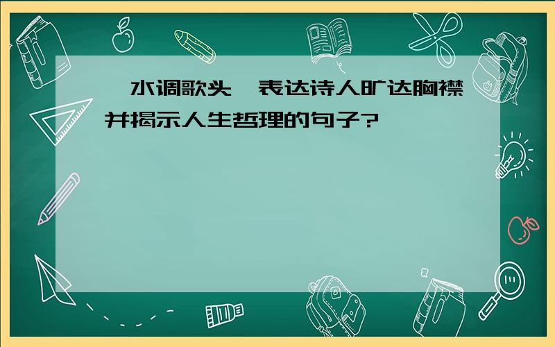 《水调歌头》表达诗人旷达胸襟并揭示人生哲理的句子?