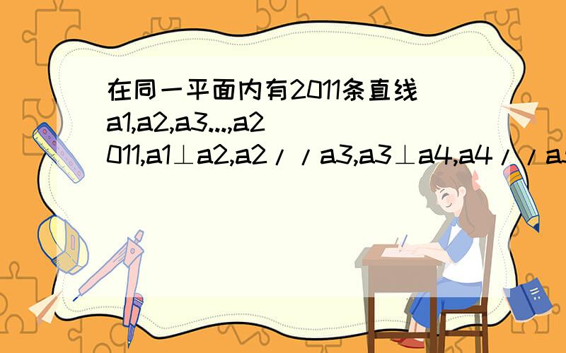 在同一平面内有2011条直线a1,a2,a3...,a2011,a1⊥a2,a2//a3,a3⊥a4,a4//a5,.那么a1,与a2011的位置关系