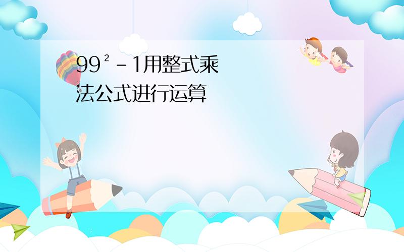 99²－1用整式乘法公式进行运算