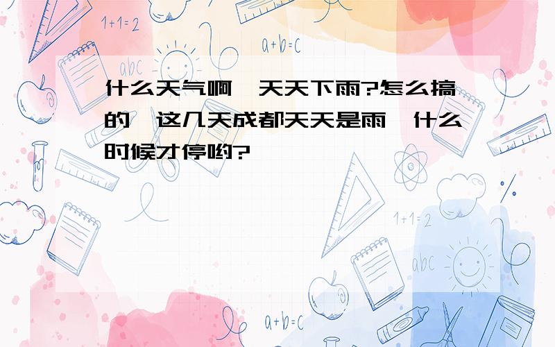 什么天气啊,天天下雨?怎么搞的,这几天成都天天是雨,什么时候才停哟?