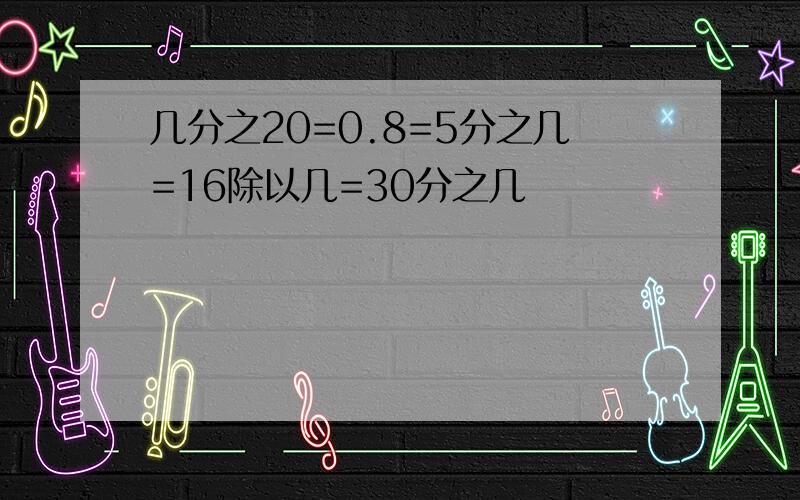 几分之20=0.8=5分之几=16除以几=30分之几