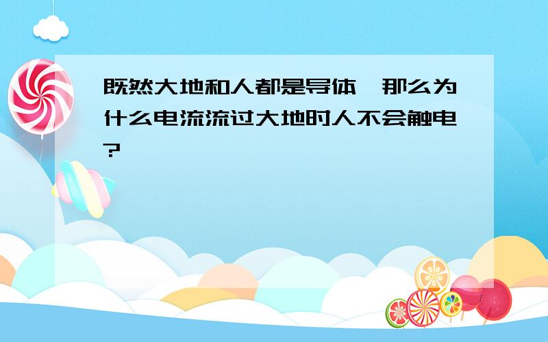 既然大地和人都是导体,那么为什么电流流过大地时人不会触电?