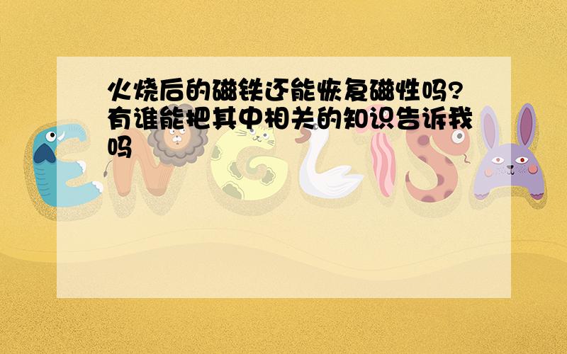 火烧后的磁铁还能恢复磁性吗?有谁能把其中相关的知识告诉我吗