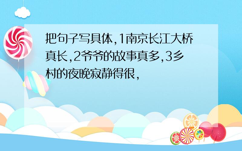 把句子写具体,1南京长江大桥真长,2爷爷的故事真多,3乡村的夜晚寂静得很,